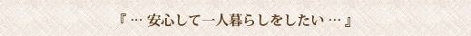 安心して一人暮らしをしたい
